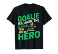 Goalie Because Other Ten Need Hero T-Shirt - Graphic Print for Adults - T-Shirt, Sweatshirt, Hoodie
