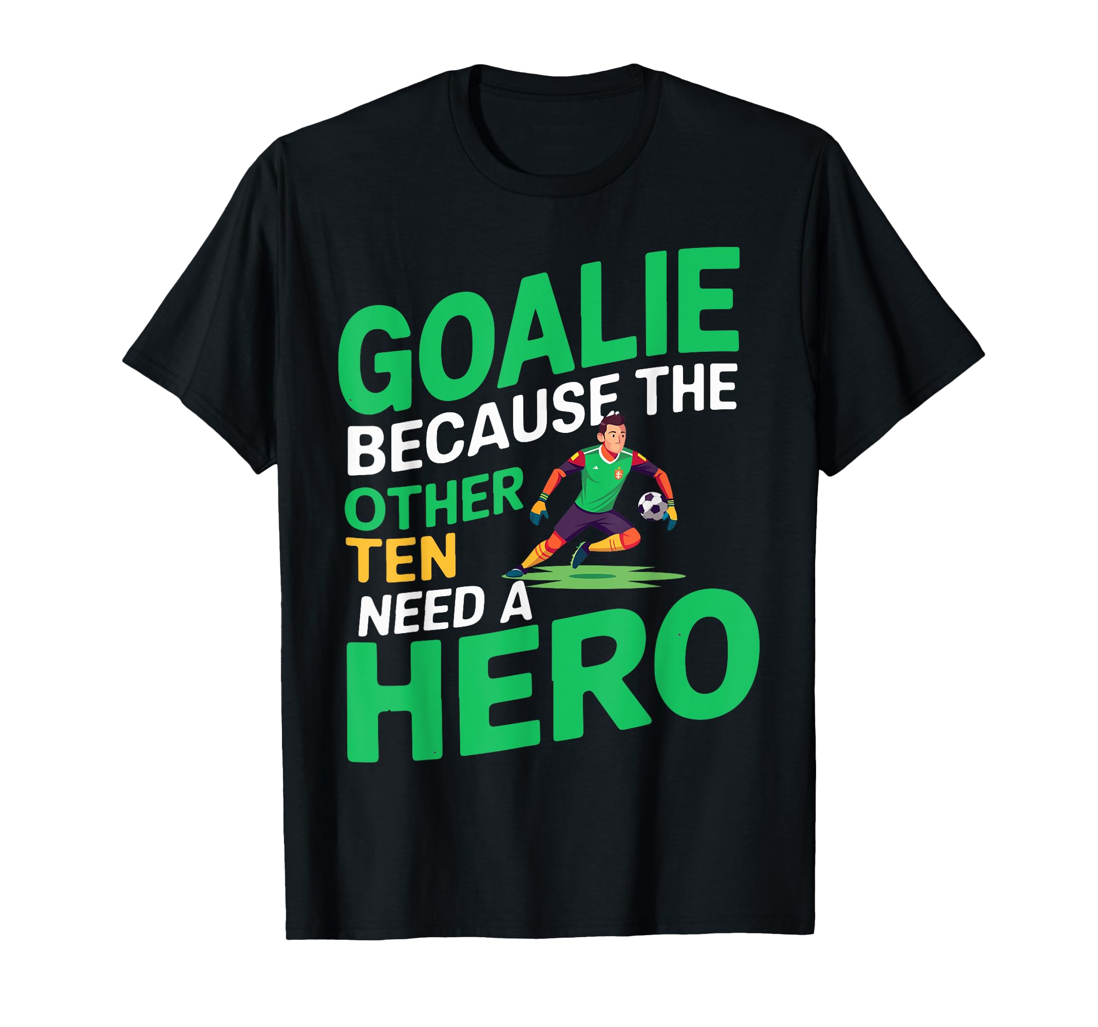 Goalie Because Other Ten Need Hero T-Shirt - Graphic Print for Adults - T-Shirt, Sweatshirt, Hoodie