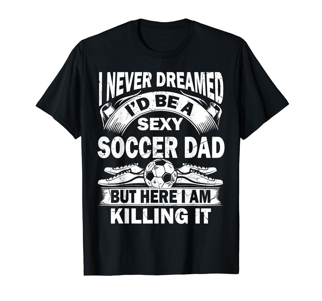 I Never Dreamed Id Be Sexy Soccer T-Shirt - Streetwear Style for Adults - T-Shirt, Sweatshirt, Hoodie