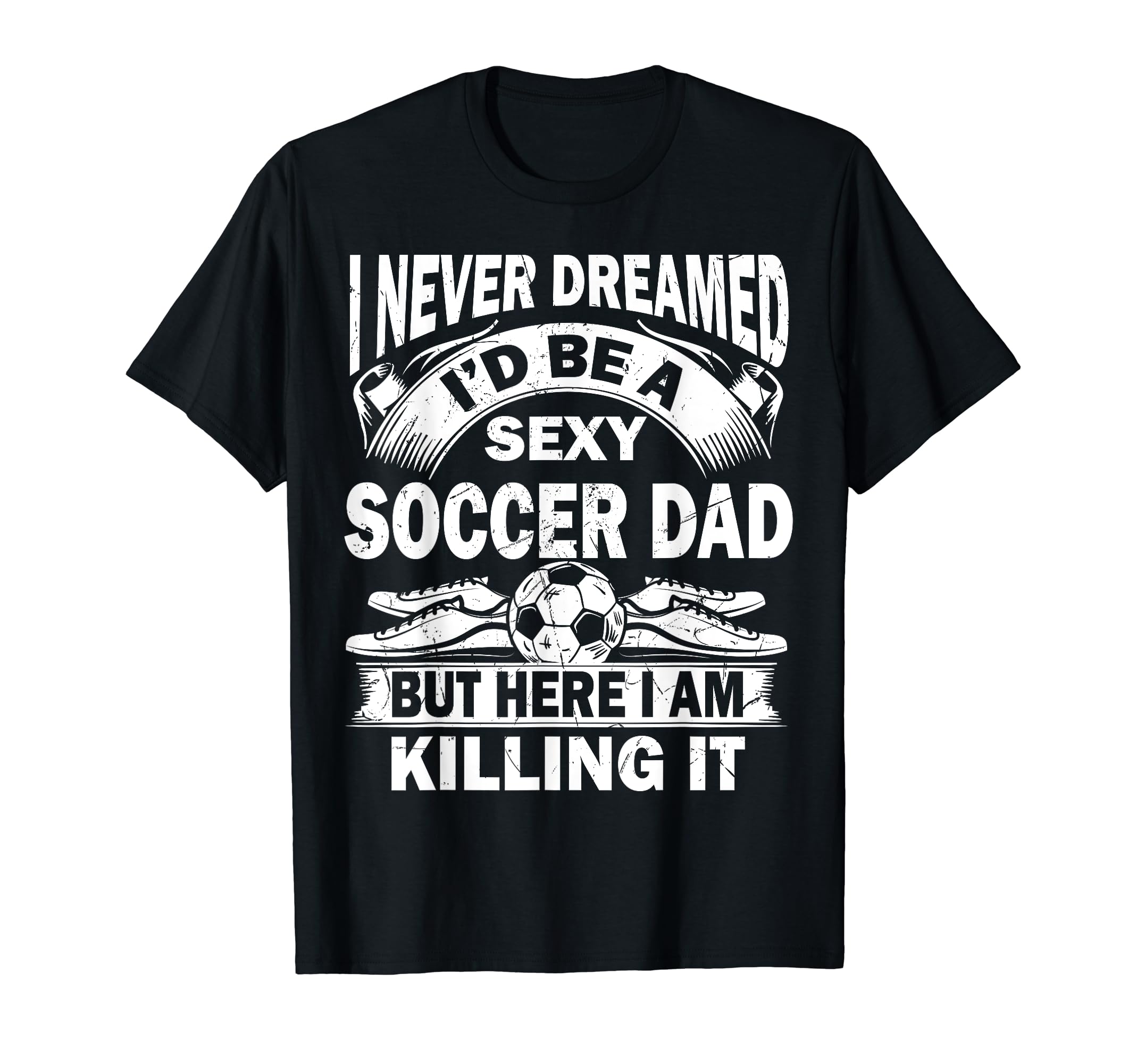 I Never Dreamed Id Be Sexy Soccer T-Shirt - Streetwear Style for Adults - T-Shirt, Sweatshirt, Hoodie