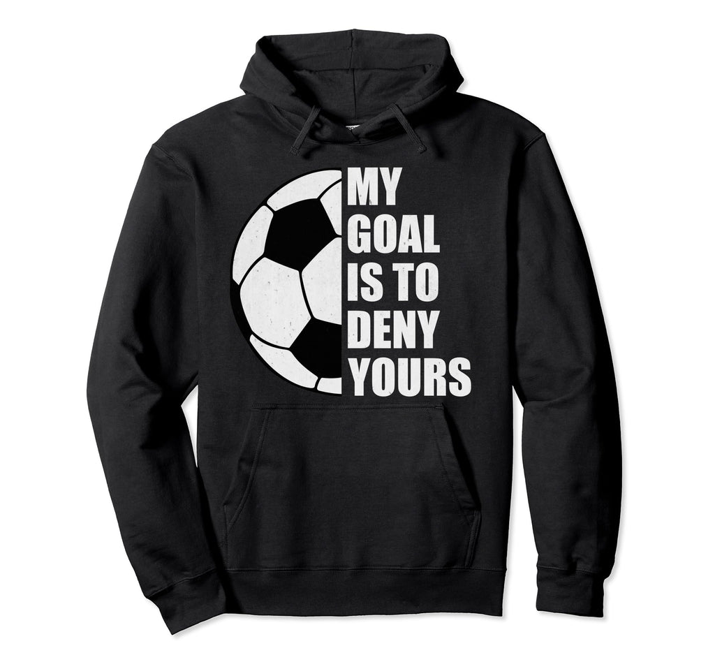 My Goal Is To Deny Yours Soccer Goalie Hoodie - Novelty Apparel Unisex - T-Shirt, Sweatshirt, Hoodie
