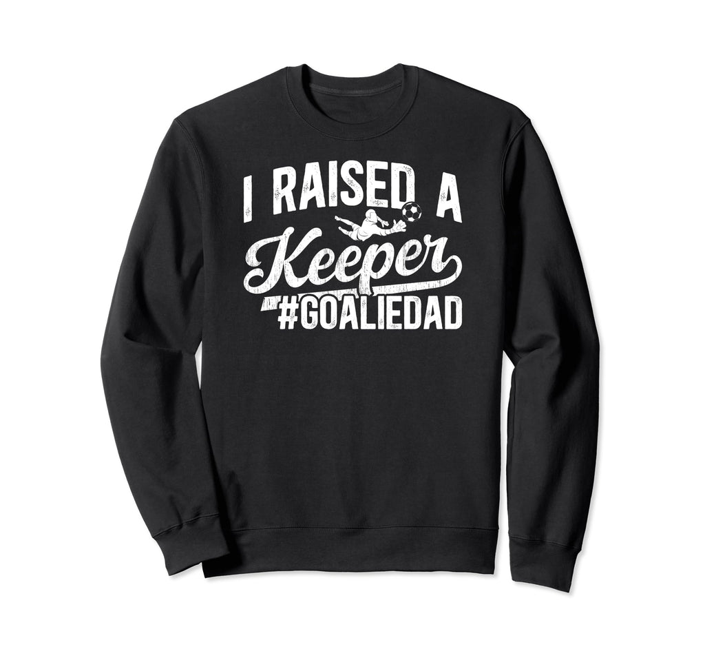 I Raised Keeper Soccer Goalie Dad Sweatshirt - Streetwear Style Men Women - T-Shirt, Sweatshirt, Hoodie
