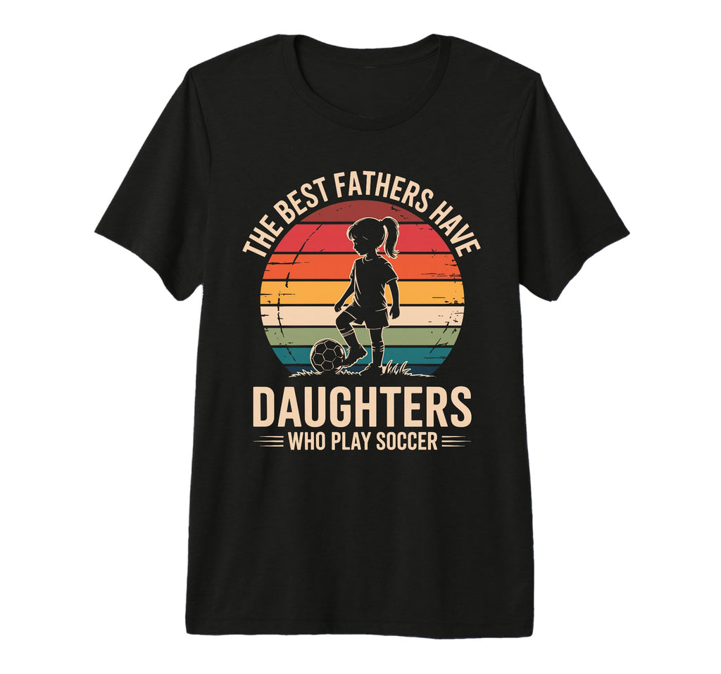 Best Fathers Have Daughters Play Soccer T-Shirt - Streetwear Style Unisex - T-Shirt, Sweatshirt, Hoodie