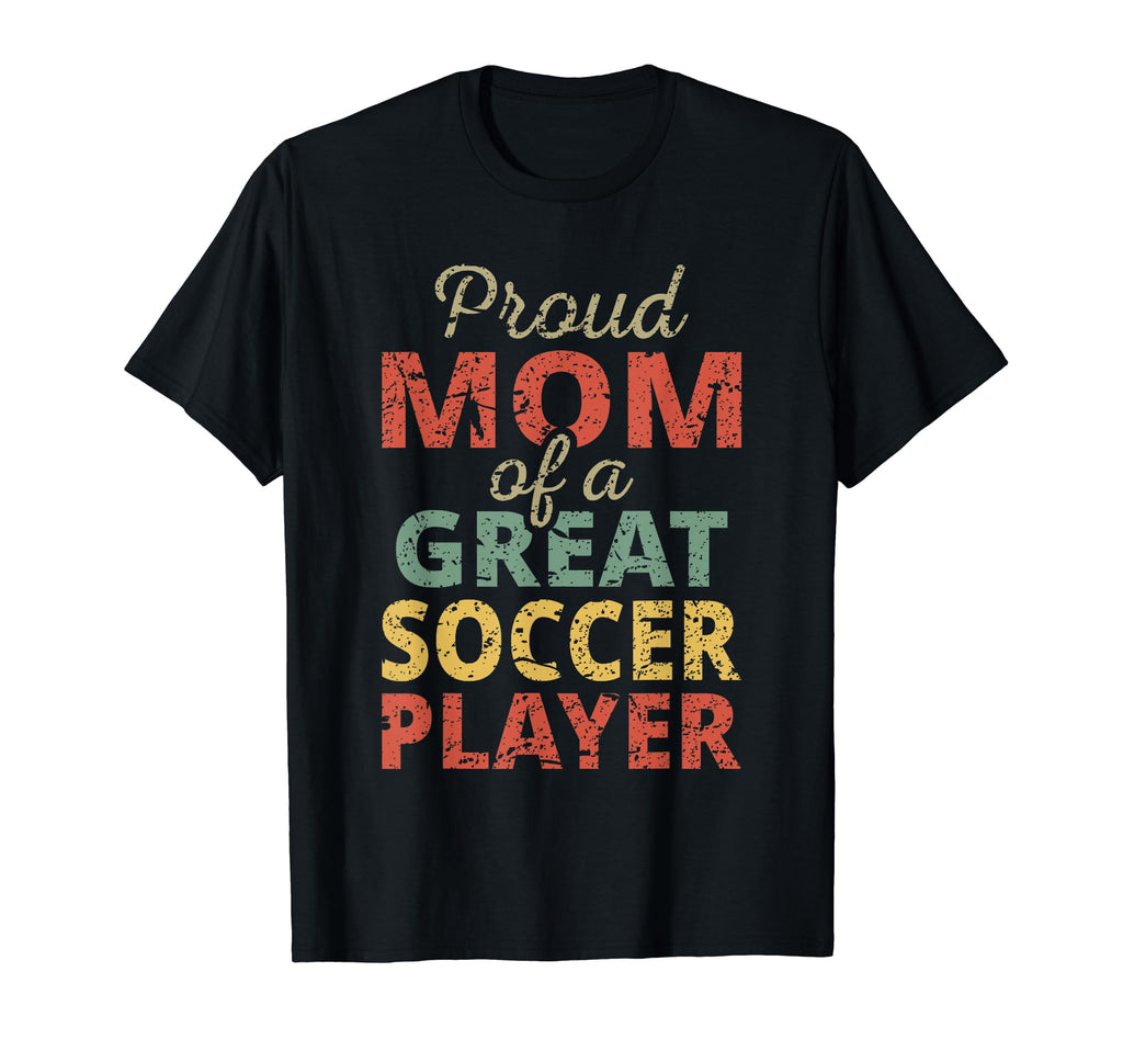 Proud Mom Great Soccer Player Sports T-Shirt - Novelty Apparel Men Women - T-Shirt, Sweatshirt, Hoodie