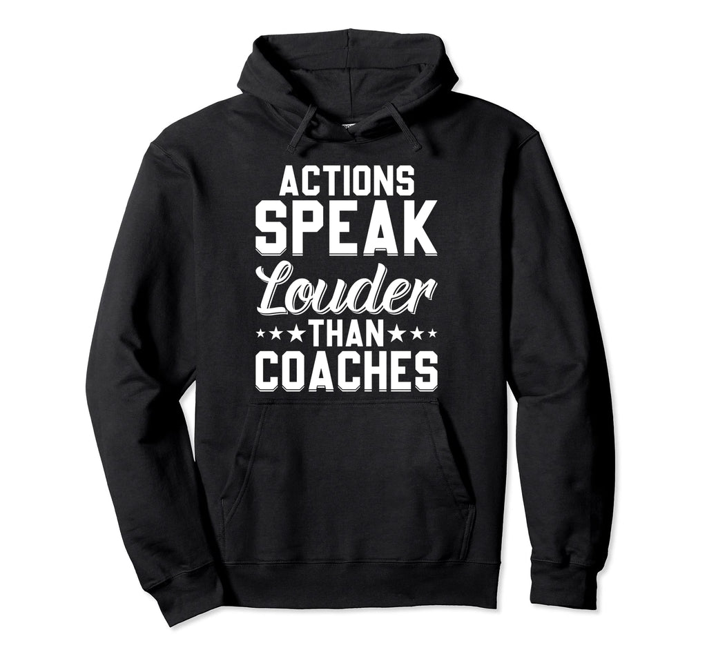 Actions Speak Louder Than Coaches Funny Hoodie - Unique Graphic Men Women - T-Shirt, Sweatshirt, Hoodie