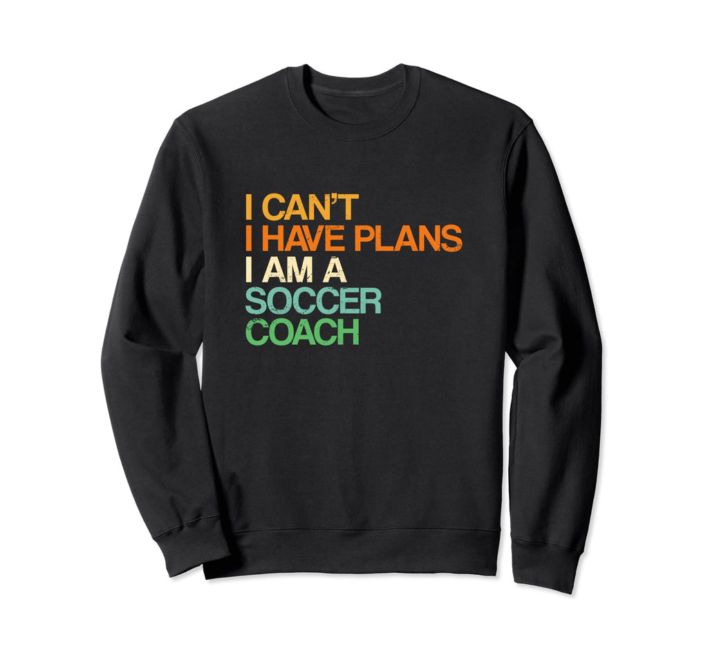 I Cant I Have Plans Soccer Coach Sweatshirt - Trendy Graphic for Adults - T-Shirt, Sweatshirt, Hoodie