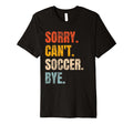 Sorry Cant Soccer Bye Funny Soccer T-Shirt - Fun Novelty Design Men Women - T-Shirt, Sweatshirt, Hoodie