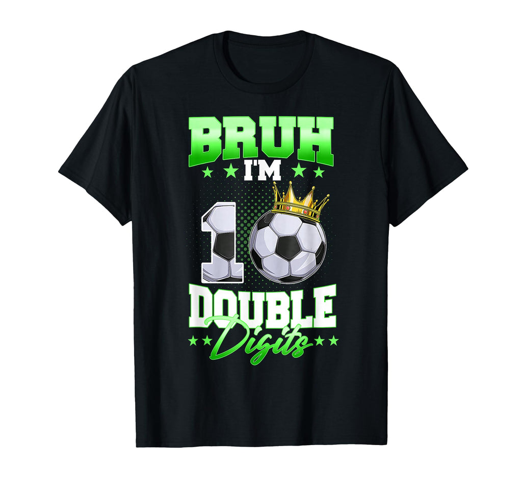 Bruh Im Double Digits Soccer 10Th T-Shirt - Casual Everyday Wear Unisex - T-Shirt, Sweatshirt, Hoodie