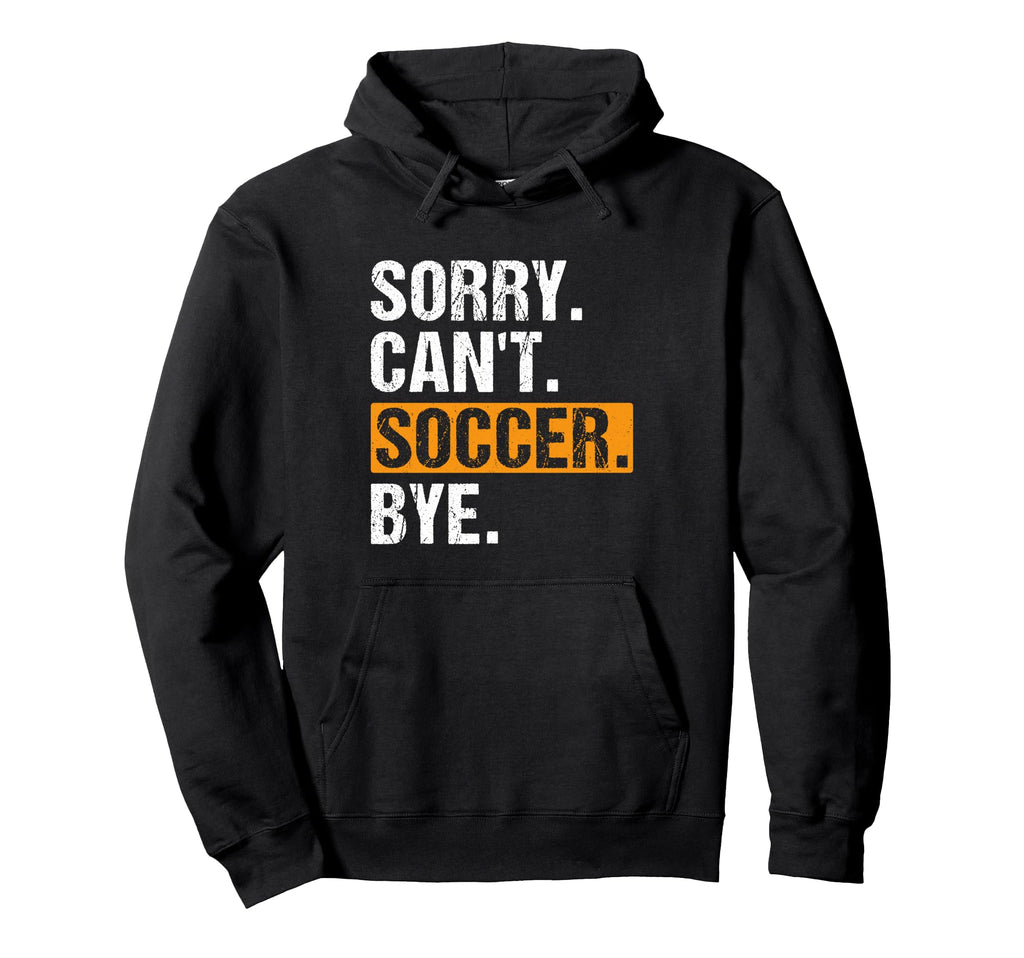 Sorry Cant Soccer Bye Funny Soccer Hoodie - Casual Everyday Wear Men Women - T-Shirt, Sweatshirt, Hoodie