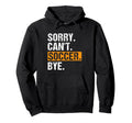 Sorry Cant Soccer Bye Funny Soccer Hoodie - Casual Everyday Wear Men Women - T-Shirt, Sweatshirt, Hoodie