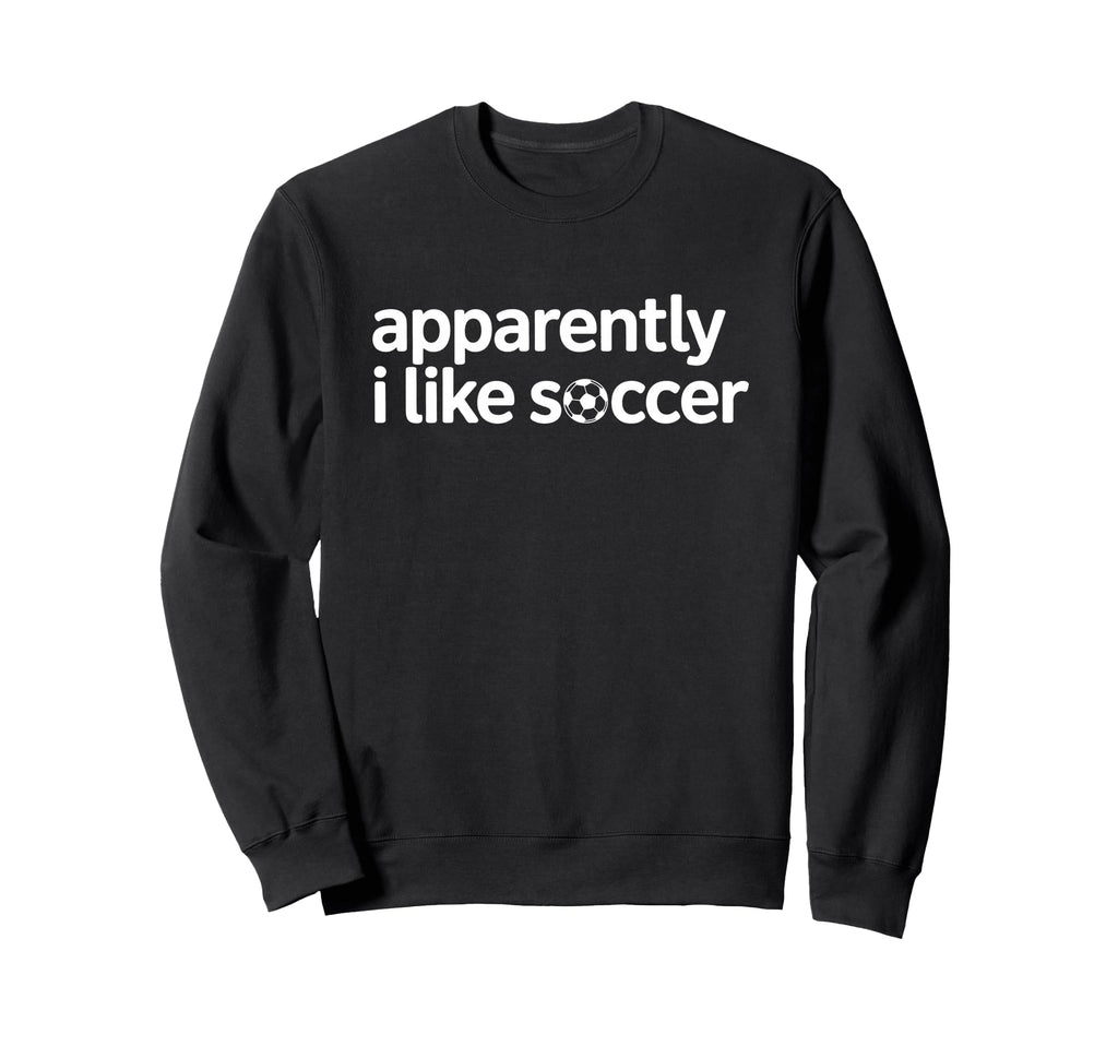 Apparently I Like Soccer Funny Game Day Sweatshirt - Graphic Print Unisex - T-Shirt, Sweatshirt, Hoodie