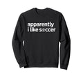 Apparently I Like Soccer Funny Game Day Sweatshirt - Graphic Print Unisex - T-Shirt, Sweatshirt, Hoodie