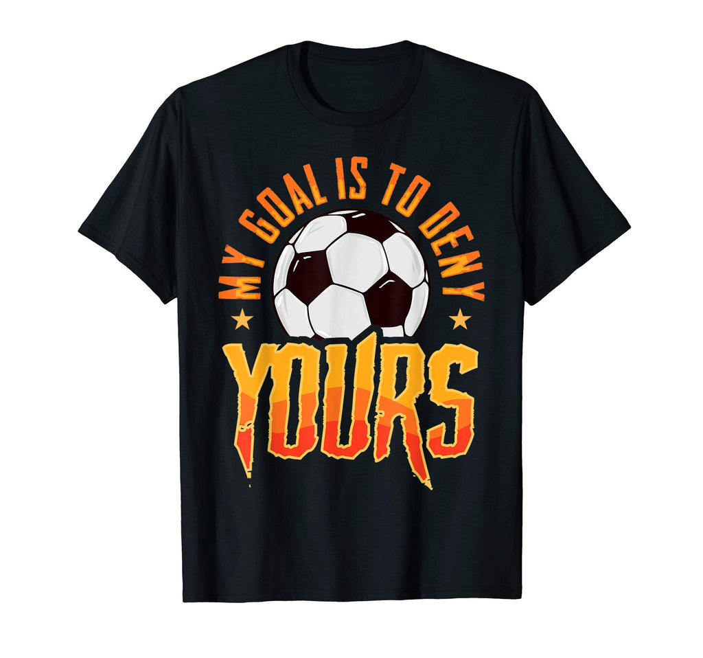 My Goal Is To Deny Yours Soccer Goalkeeper T-Shirt - Graphic Print Unisex - T-Shirt, Sweatshirt, Hoodie