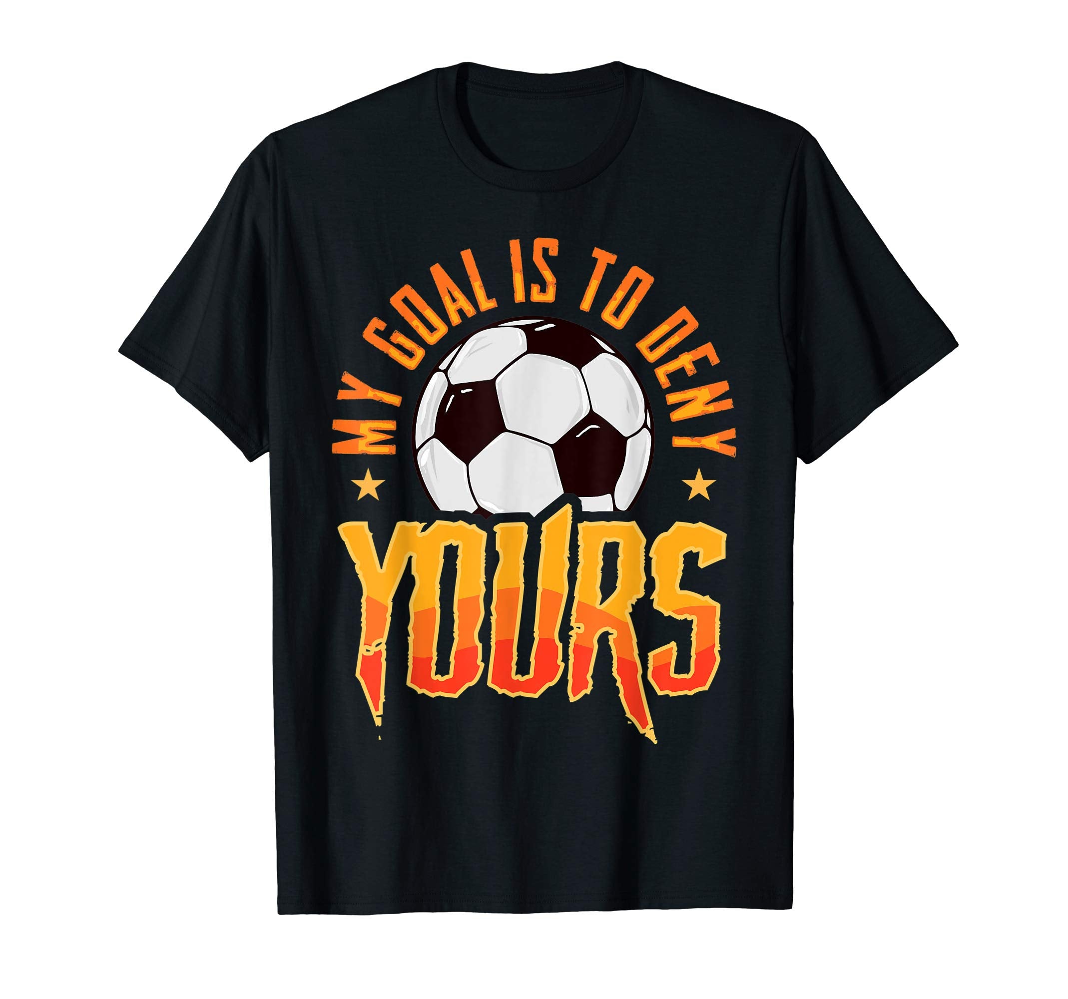 My Goal Is To Deny Yours Soccer Goalkeeper T-Shirt - Graphic Print Unisex - T-Shirt, Sweatshirt, Hoodie