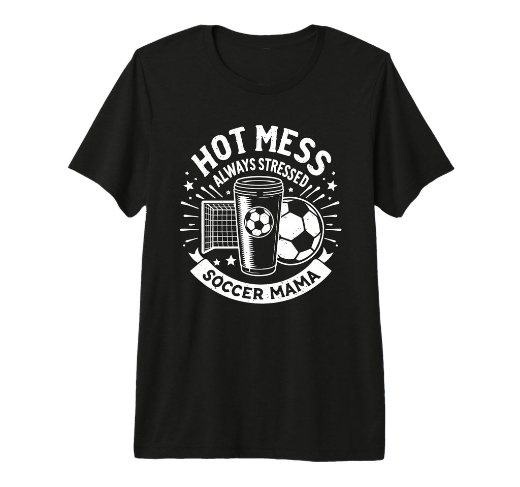 Hot Mess Always Stressed Soccer T-Shirt - Casual Everyday Wear Men Women - T-Shirt, Sweatshirt, Hoodie