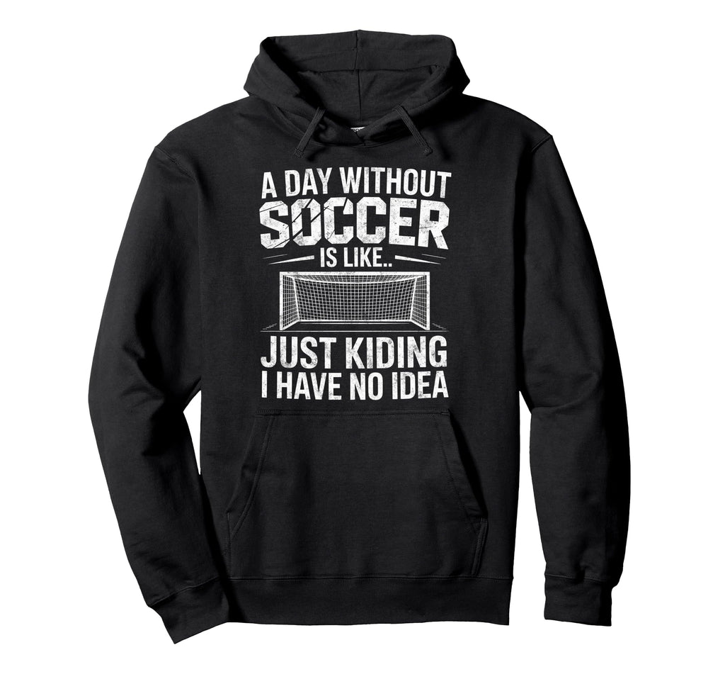 Day Without Soccer Is Just Kidding I Have Hoodie - Custom Art Print Unisex - T-Shirt, Sweatshirt, Hoodie