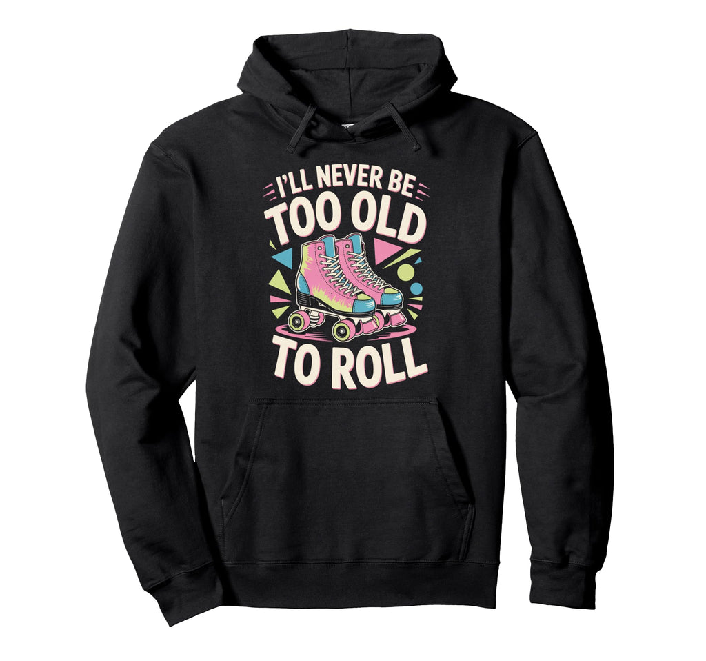 Never Too Old Roller Skate Roller Hoodie - Fun Novelty Design Unisex - T-Shirt, Sweatshirt, Hoodie