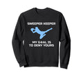 Sweeper Keeper My Goal Is To Sweatshirt - Casual Everyday Wear Men Women - T-Shirt, Sweatshirt, Hoodie