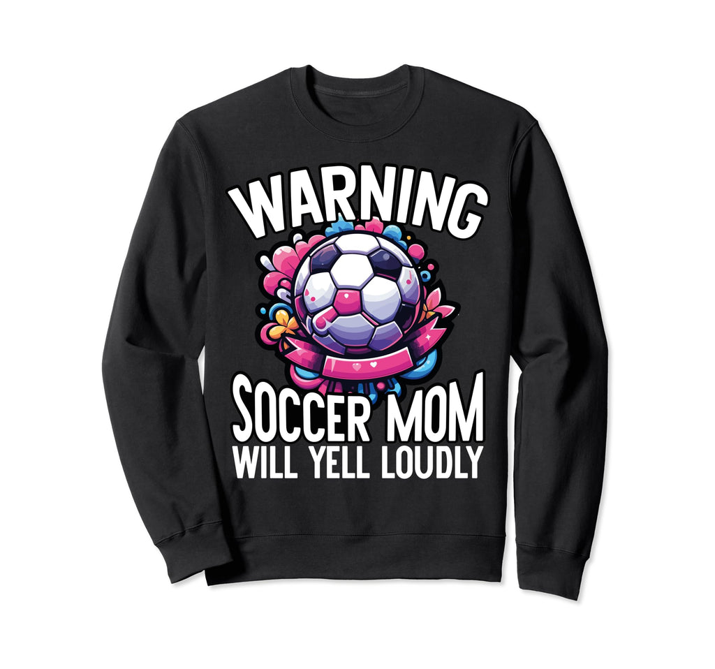 Warning Soccer Mom Will Yell Loudly Sweatshirt - Streetwear Style Unisex - T-Shirt, Sweatshirt, Hoodie