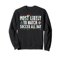 Most Likely To Watch Soccer All Day Sweatshirt - Unique Graphic Men Women - T-Shirt, Sweatshirt, Hoodie