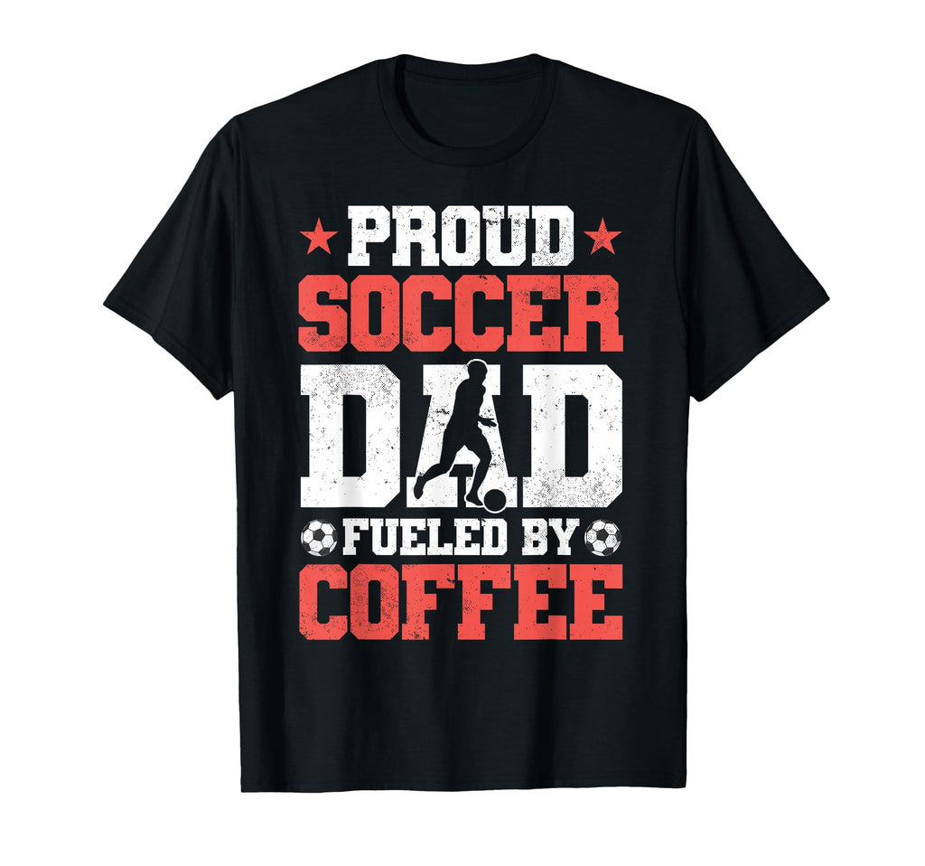 Proud Soccer Dad Fueled Coffee T-Shirt - Novelty Apparel Men Women - T-Shirt, Sweatshirt, Hoodie