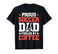 Proud Soccer Dad Fueled Coffee T-Shirt - Novelty Apparel Men Women - T-Shirt, Sweatshirt, Hoodie