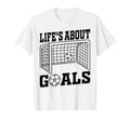 Lifes About Goals Soccer Quotes Soccer T-Shirt - Fun Novelty Design Unisex - T-Shirt, Sweatshirt, Hoodie