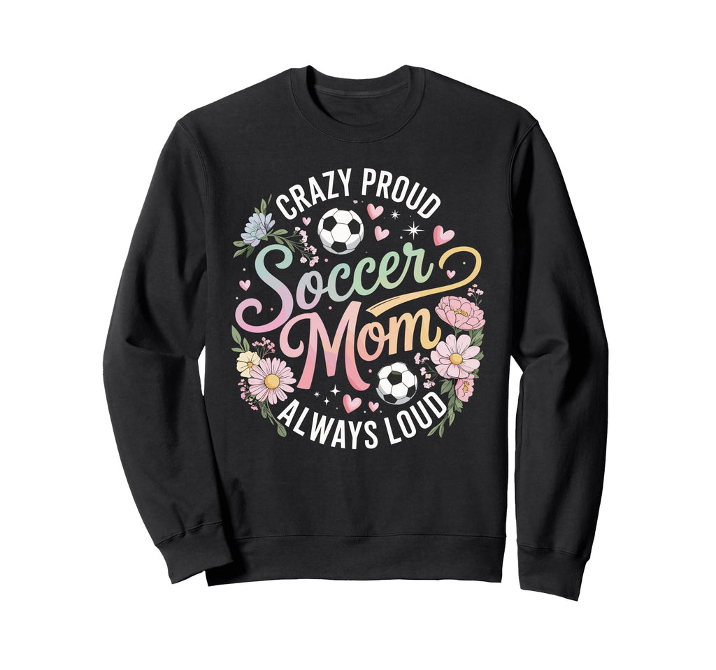 Crazy Proud Soccer Mom Always Loud Sweatshirt - Unique Graphic for Adults - T-Shirt, Sweatshirt, Hoodie