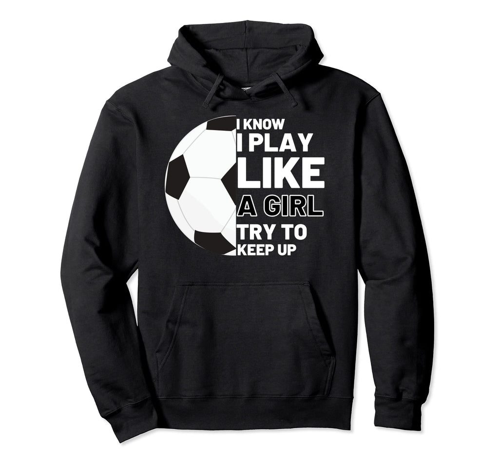 I Know I Play Like Try To Keep Up Soccer Hoodie - Streetwear Style Unisex - T-Shirt, Sweatshirt, Hoodie