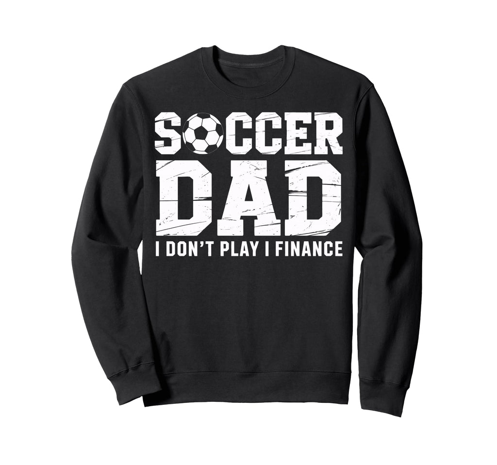 Soccer Dad I Finance Not Play Sweatshirt - Fun Novelty Design Men Women - T-Shirt, Sweatshirt, Hoodie