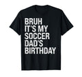 Bruh Its My Soccer Dads Birthday T-Shirt - Casual Everyday Wear Men Women - T-Shirt, Sweatshirt, Hoodie