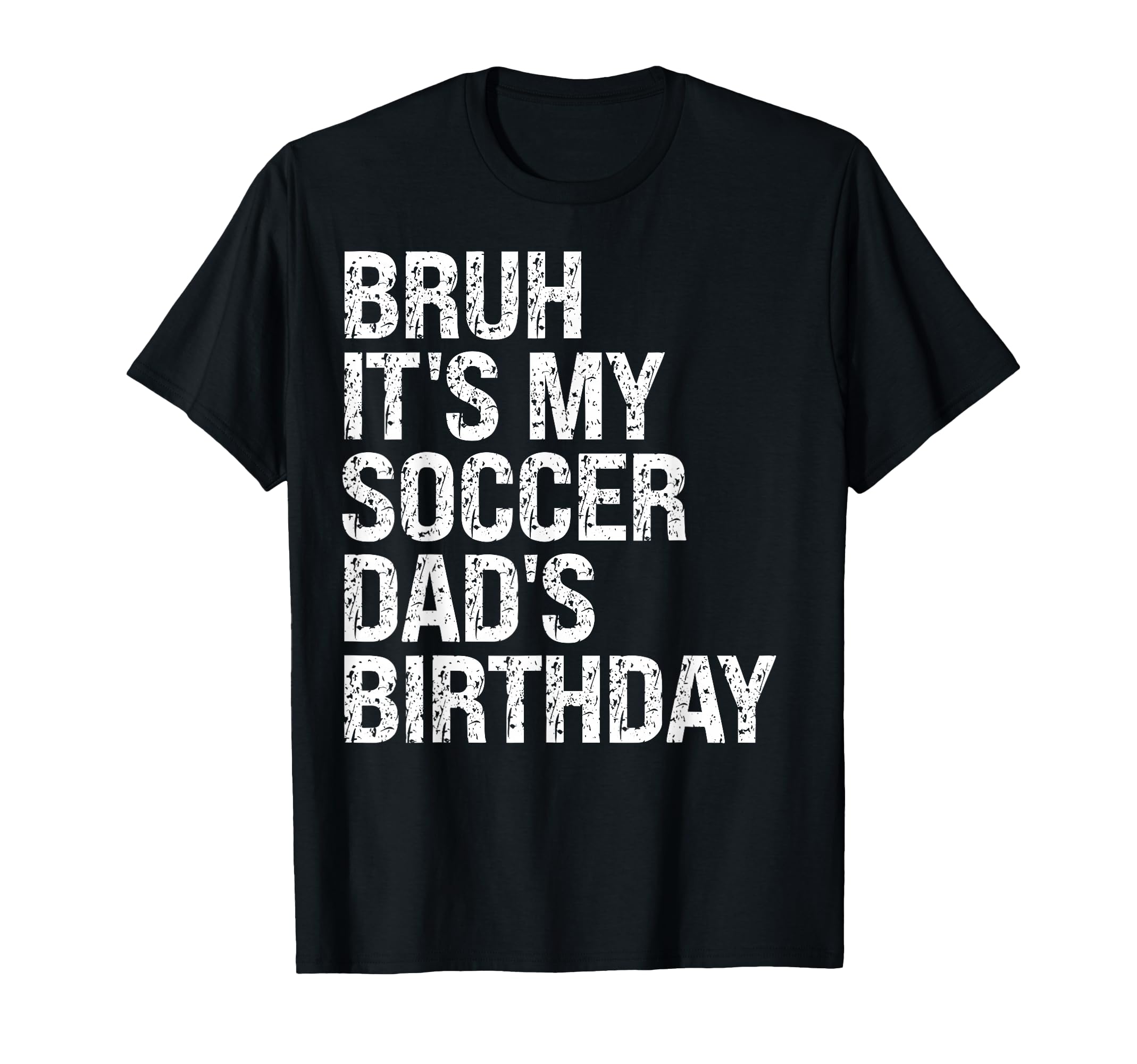 Bruh Its My Soccer Dads Birthday T-Shirt - Casual Everyday Wear Men Women - T-Shirt, Sweatshirt, Hoodie