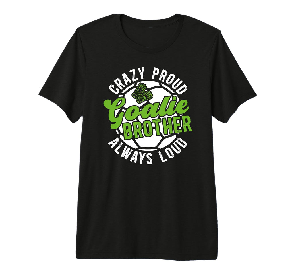 Crazy Proud Soccer Goalie Brother Soccer T-Shirt - Unique Graphic Unisex - T-Shirt, Sweatshirt, Hoodie