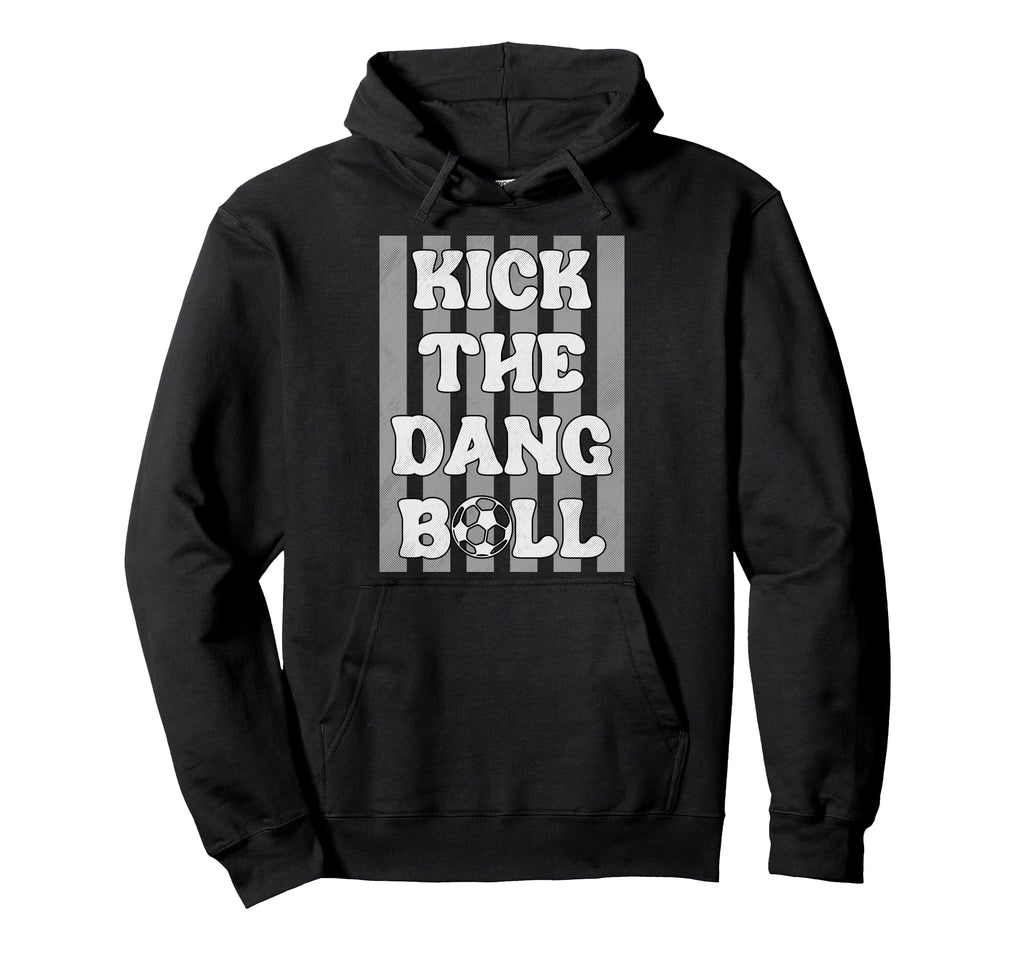Kick Dang Ball Funny Soccer Game Day Hoodie - Custom Art Print Unisex - T-Shirt, Sweatshirt, Hoodie