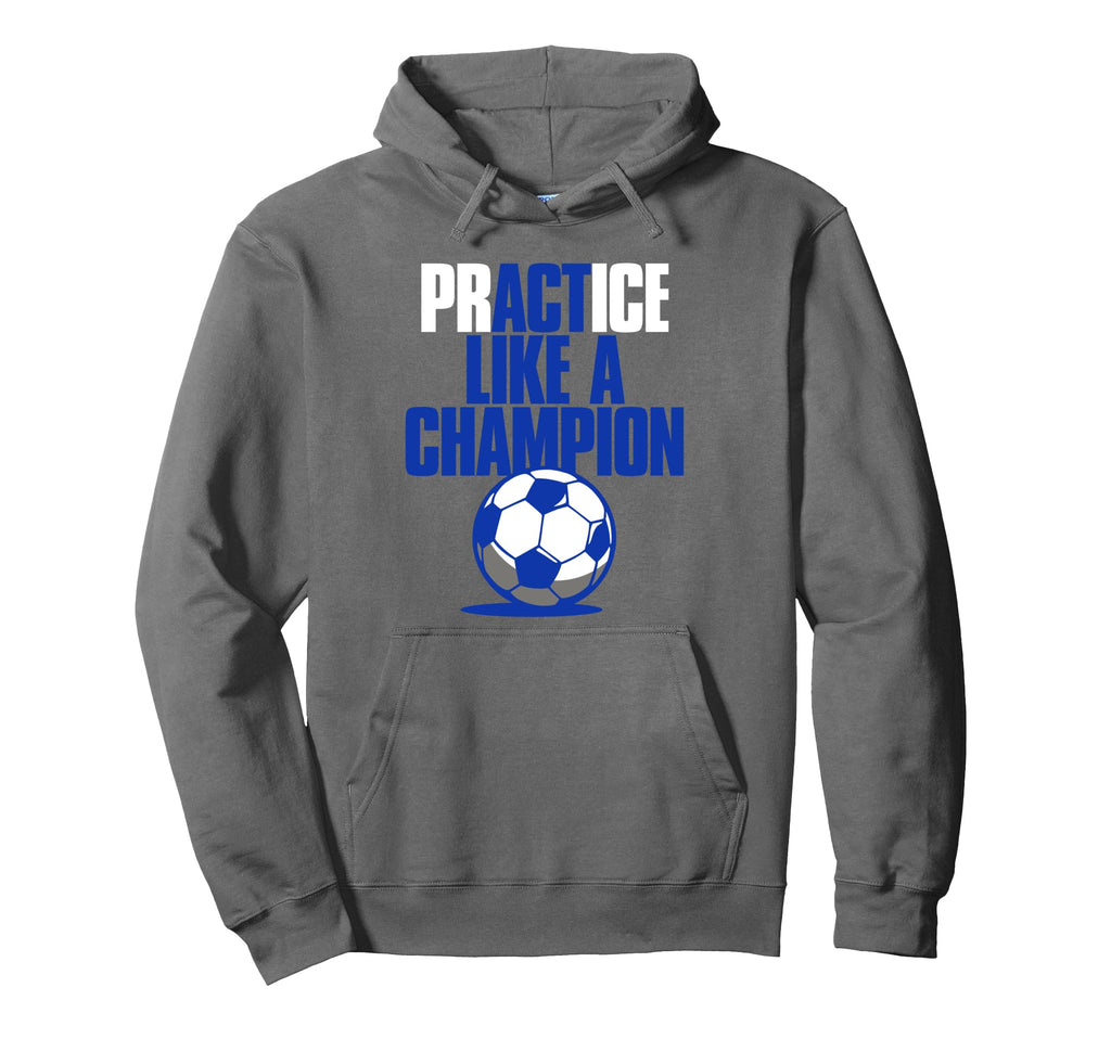 Act Practice Like Champion Soccer Hoodie - Novelty Apparel Unisex - T-Shirt, Sweatshirt, Hoodie