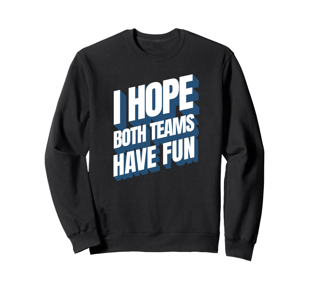 I Hope Both Teams Have Fun Funny Sweatshirt - Unique Graphic for Adults - T-Shirt, Sweatshirt, Hoodie