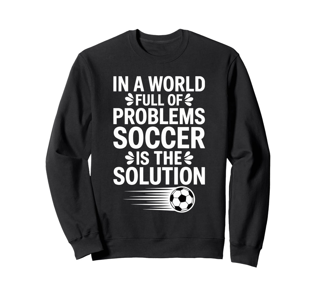 Funny World Full Problems Soccer Sweatshirt - Custom Art Print Men Women - T-Shirt, Sweatshirt, Hoodie
