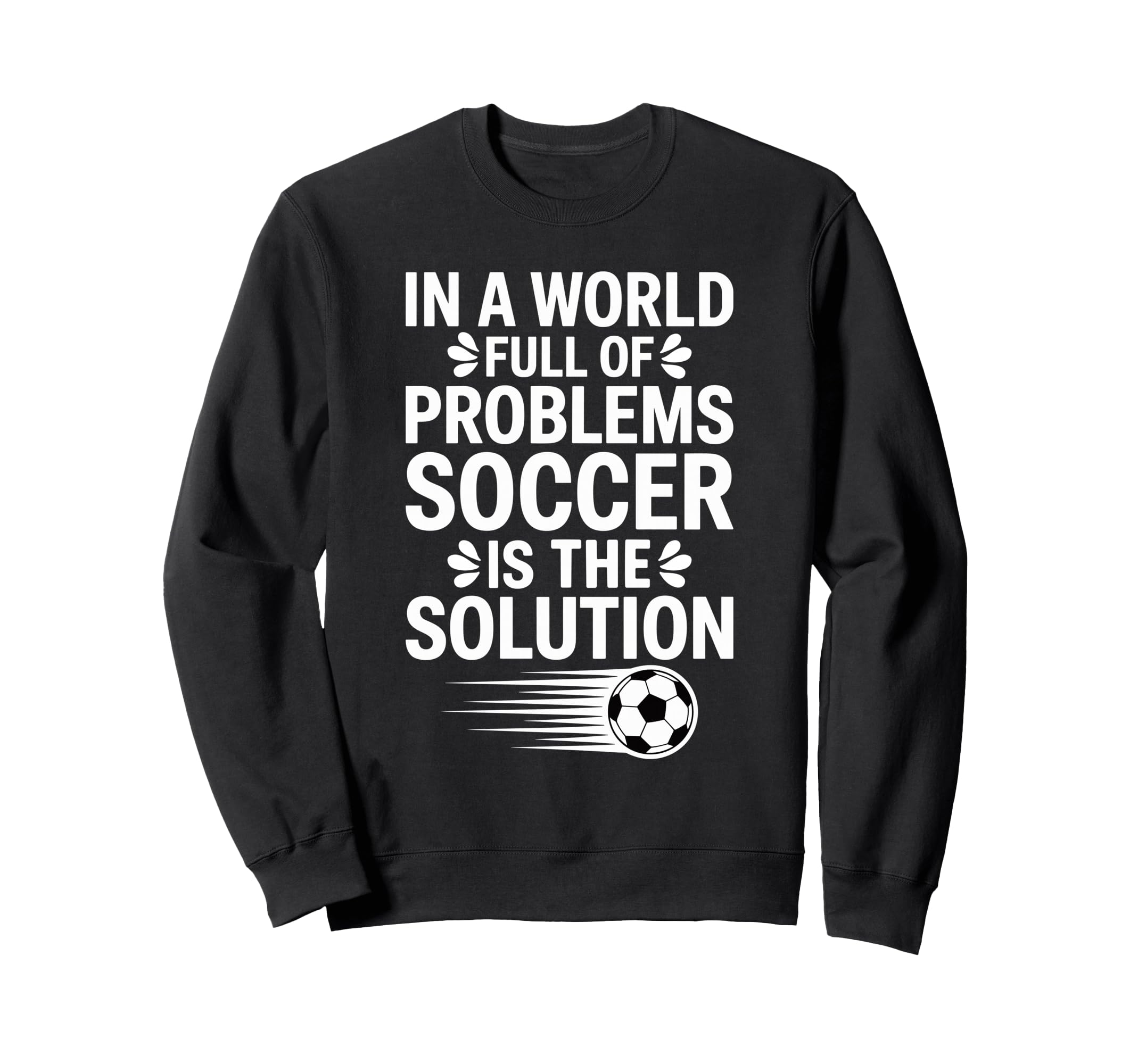 Funny World Full Problems Soccer Sweatshirt - Custom Art Print Men Women - T-Shirt, Sweatshirt, Hoodie