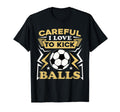 Careful I Love To Kick Balls Funny T-Shirt - Trendy Graphic for Adults - T-Shirt, Sweatshirt, Hoodie