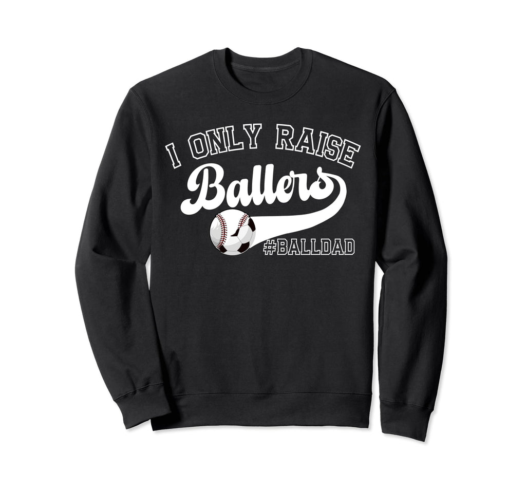 I Only Raise Ballers Ball Dad Sweatshirt - Fun Novelty Design Unisex - T-Shirt, Sweatshirt, Hoodie