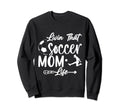 Living That Soccer Mom Life Funny Sweatshirt - Trendy Graphic Unisex - T-Shirt, Sweatshirt, Hoodie