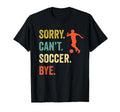 Sorry Cant Soccer Bye Funny Soccer Player T-Shirt - Minimalist Print Unisex - T-Shirt, Sweatshirt, Hoodie