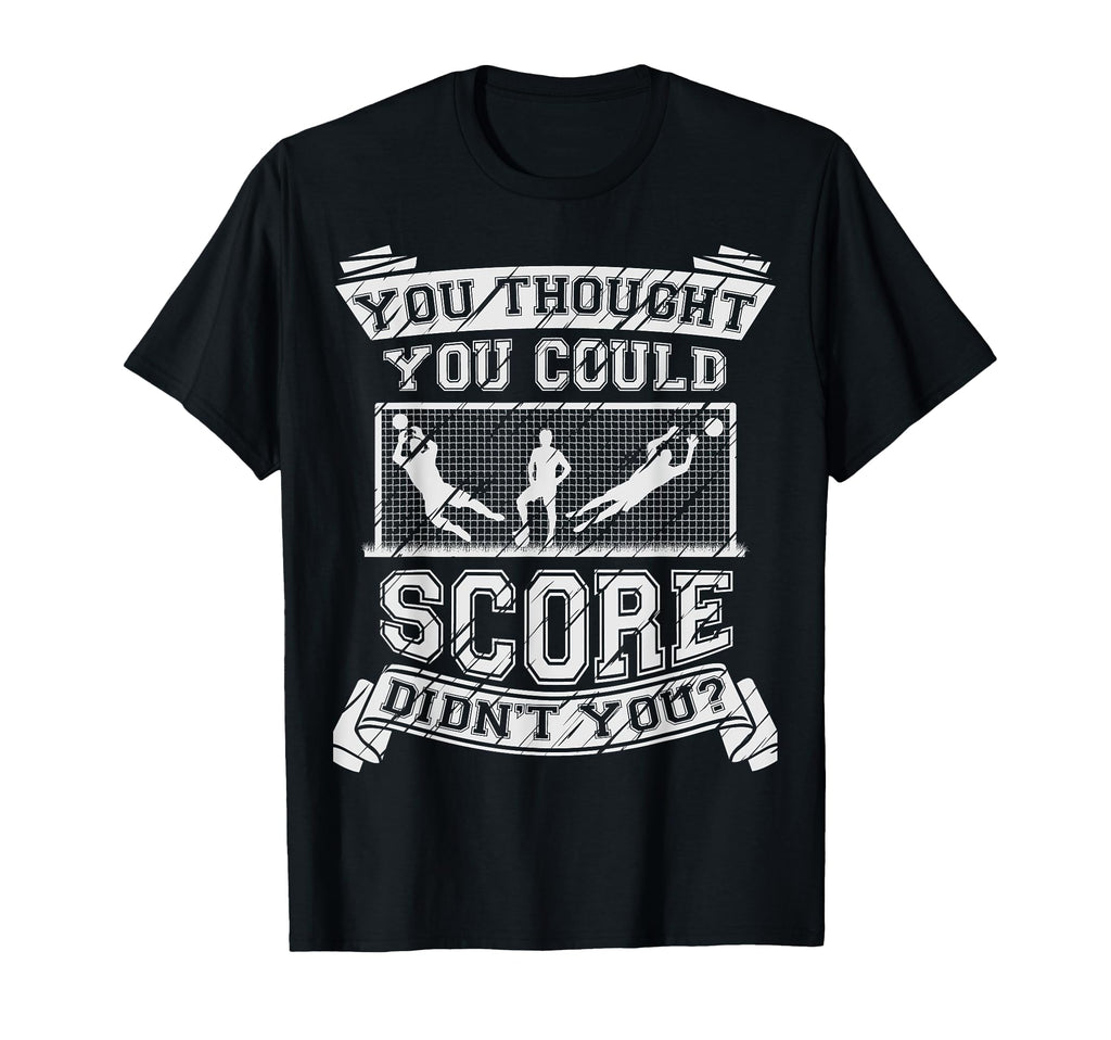 Funny Goalkeeper Football Goalie Gift T-Shirt - Novelty Apparel Unisex - T-Shirt, Sweatshirt, Hoodie