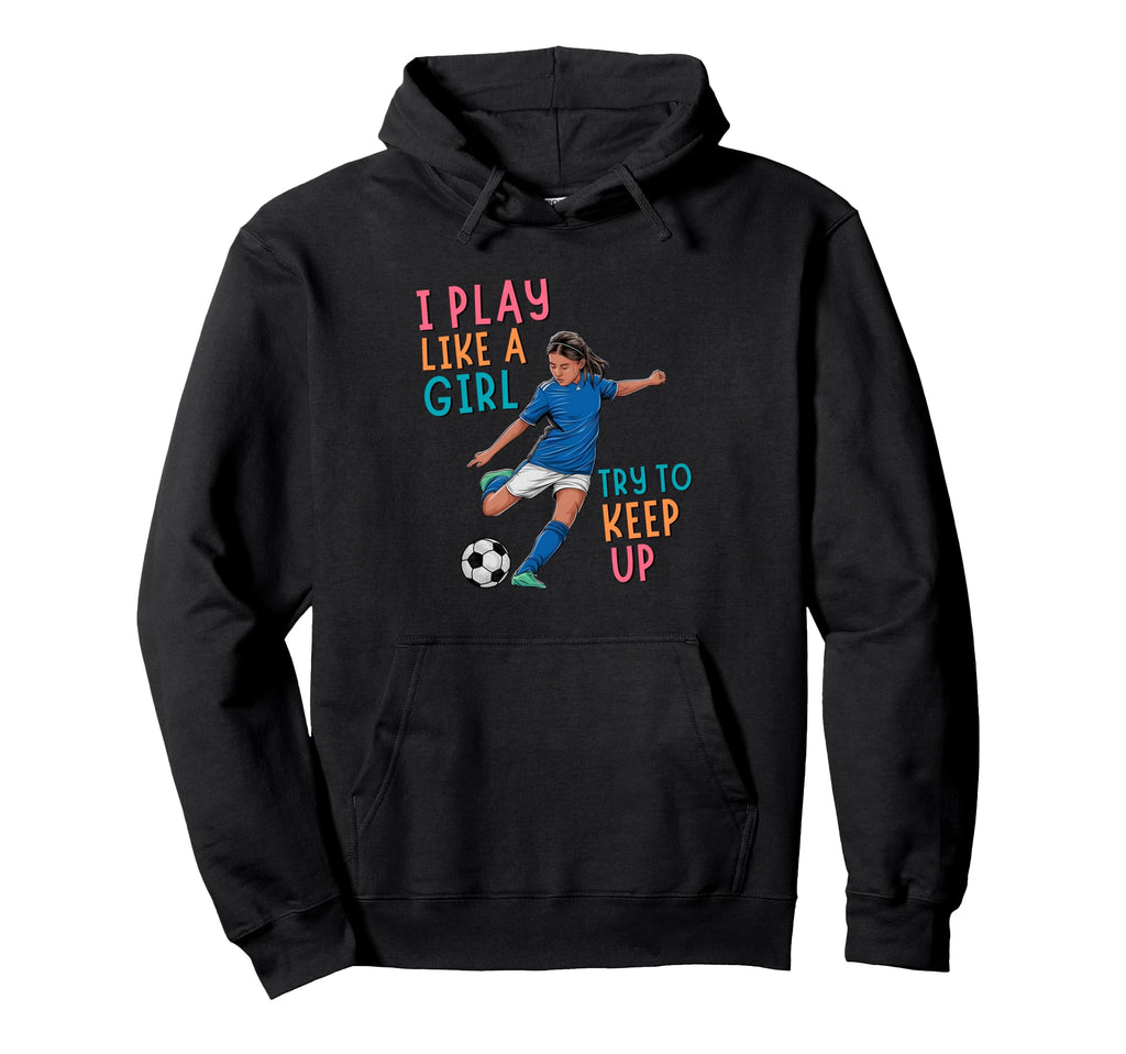 I Play Like Try To Keep Up Funny Soccer Hoodie - Unique Graphic for Adults - T-Shirt, Sweatshirt, Hoodie