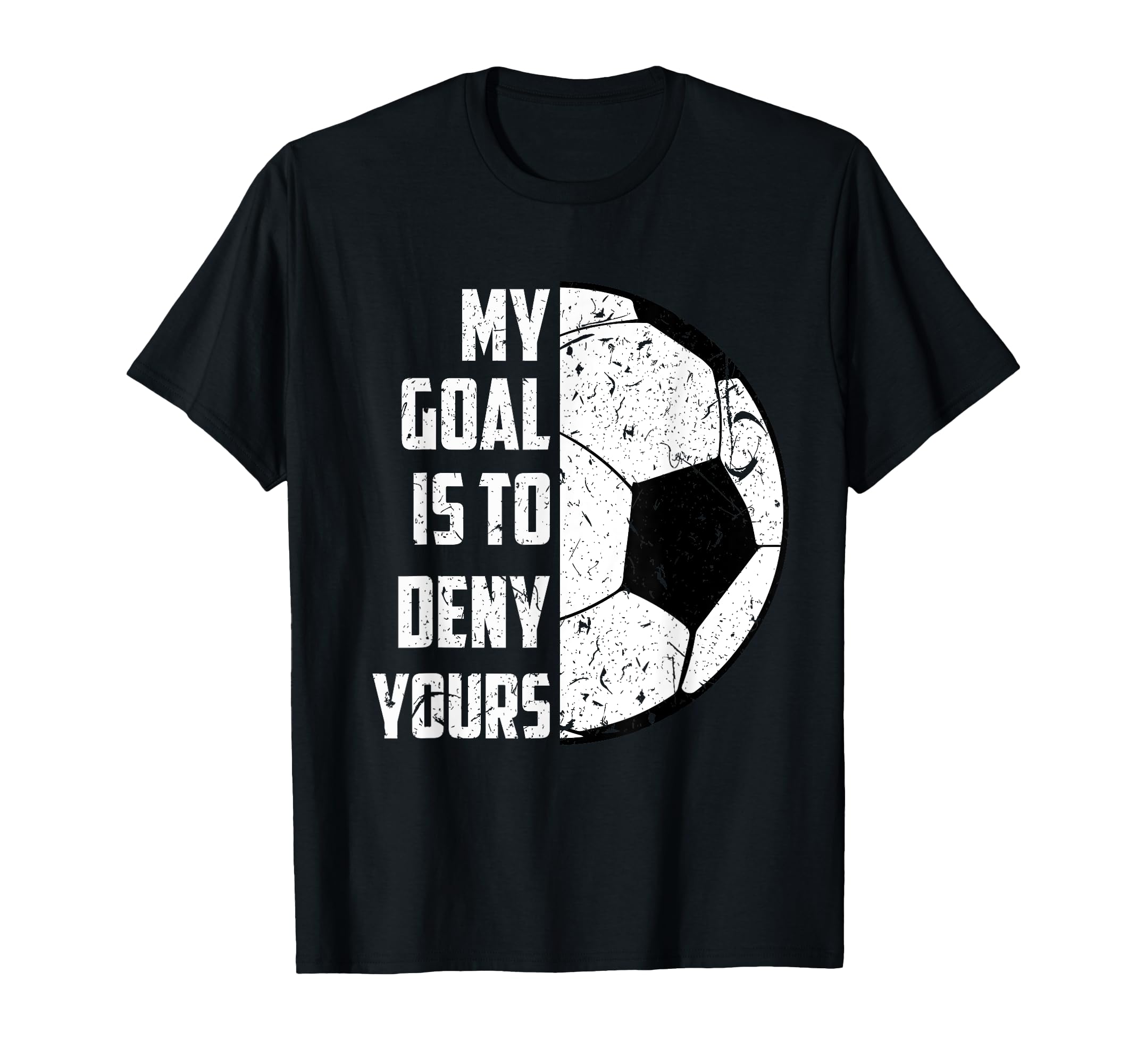 My Goal Is To Deny Yours Soccer Distressed T-Shirt - Graphic Print Unisex - T-Shirt, Sweatshirt, Hoodie