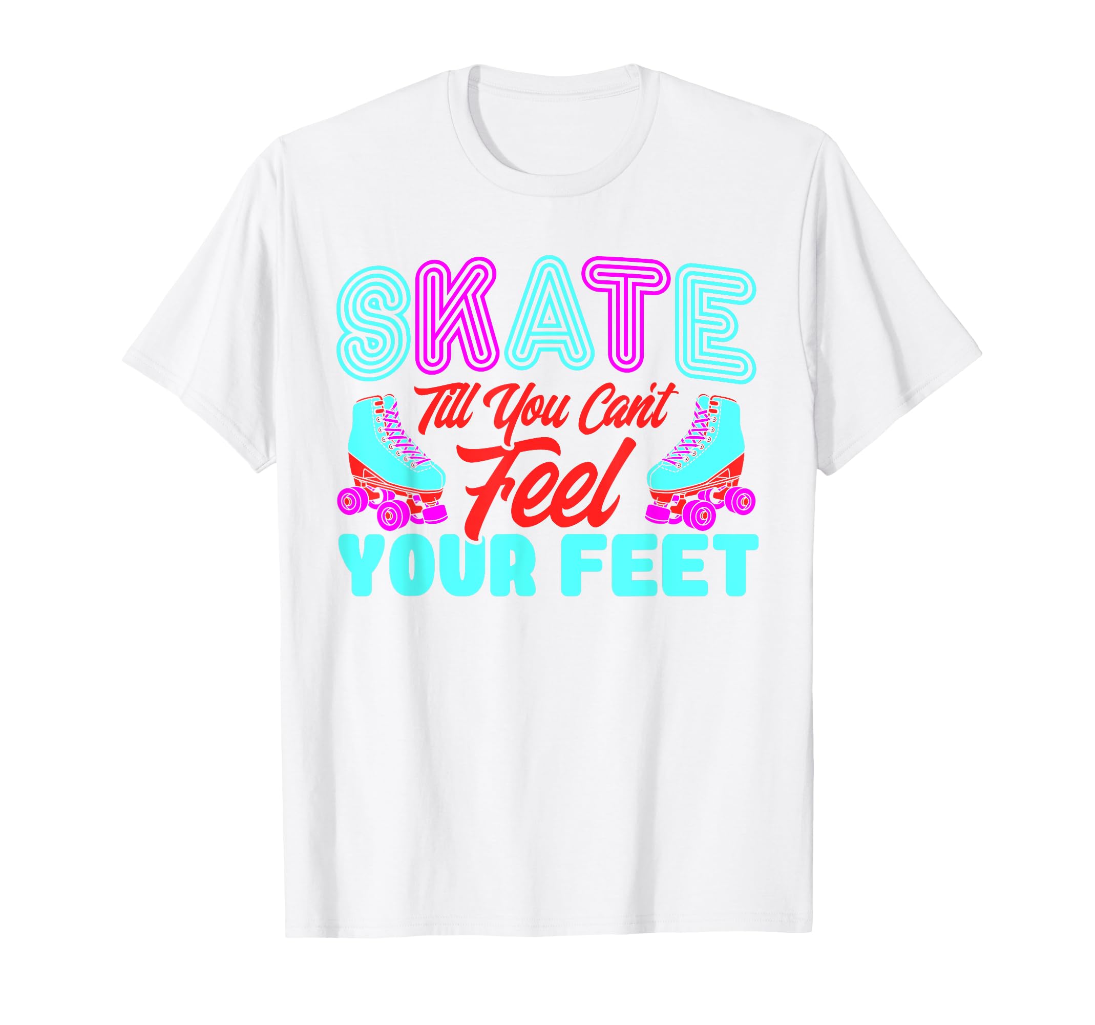 Roller Skates Skate Till Cant Feel T-Shirt - Casual Everyday Wear Unisex - T-Shirt, Sweatshirt, Hoodie