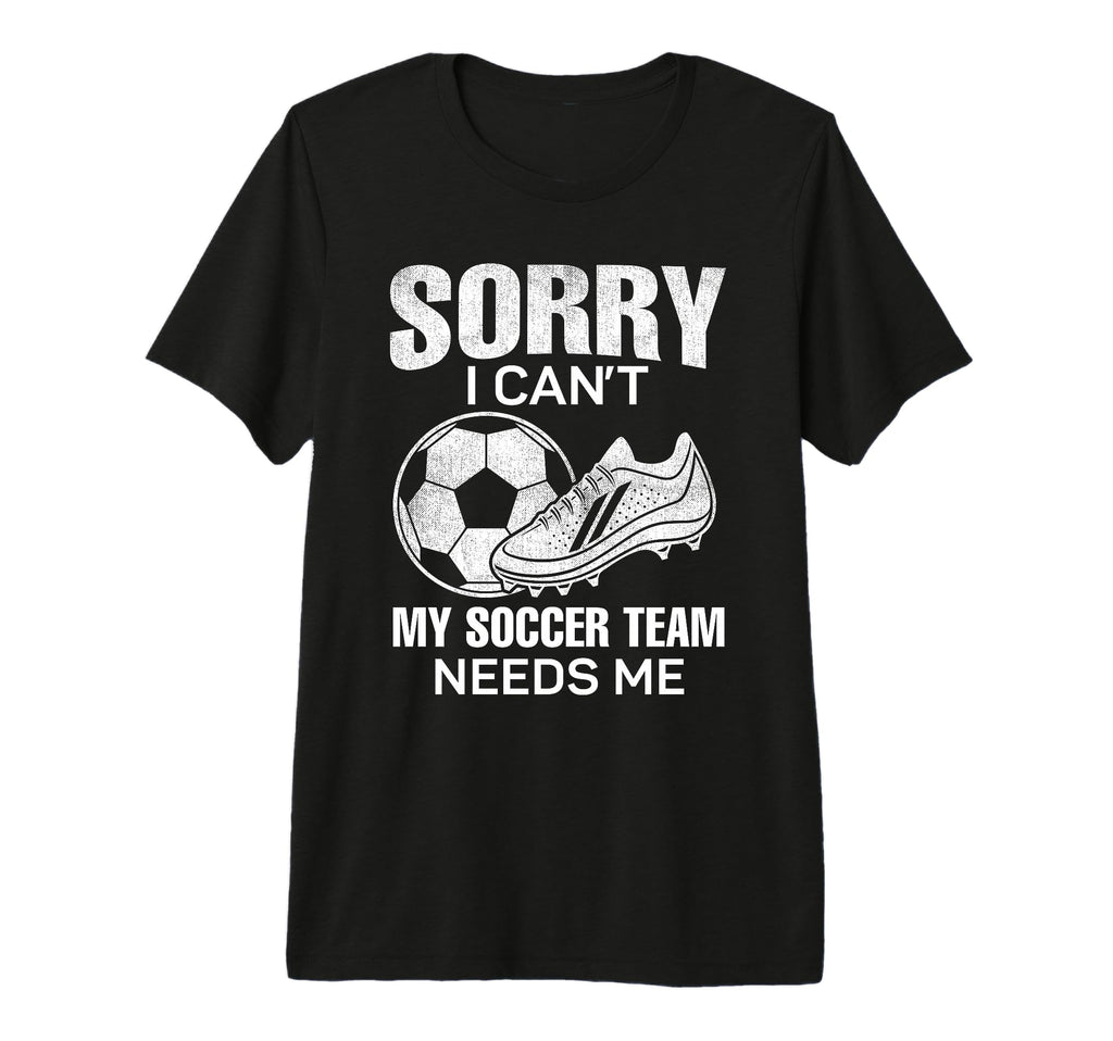 Sorry I Cant My Soccer Team Needs Me T-Shirt - Trendy Graphic Men Women - T-Shirt, Sweatshirt, Hoodie