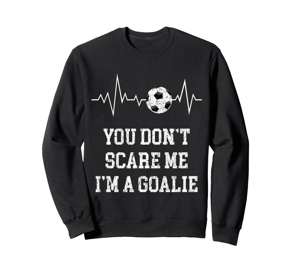 You Dont Scare Me Im Goalie Soccer Sweatshirt - Aesthetic Graphic Unisex - T-Shirt, Sweatshirt, Hoodie