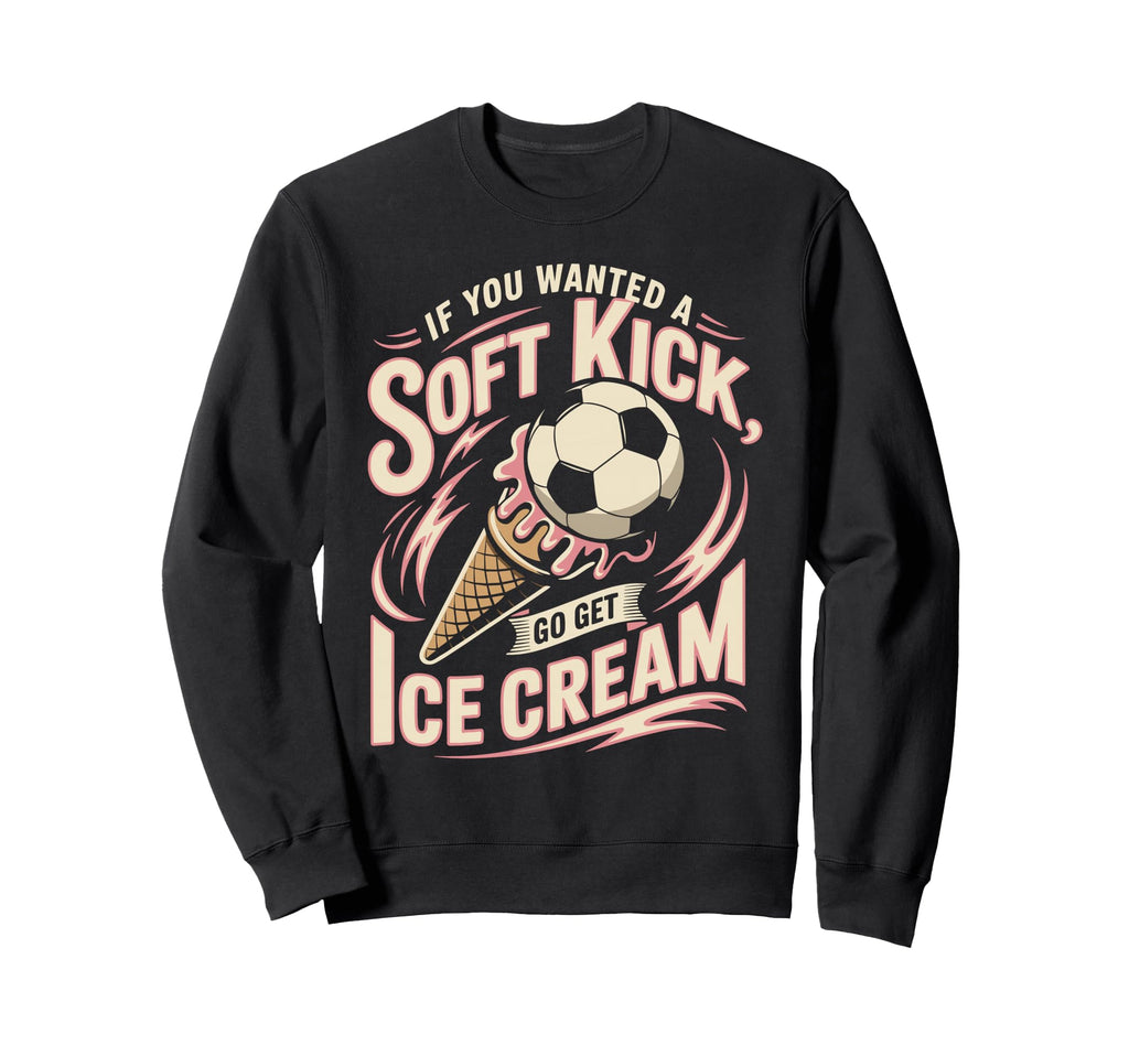 If You Wanted Soft Kick Go Get Ice Sweatshirt - Fun Novelty Design Unisex - T-Shirt, Sweatshirt, Hoodie