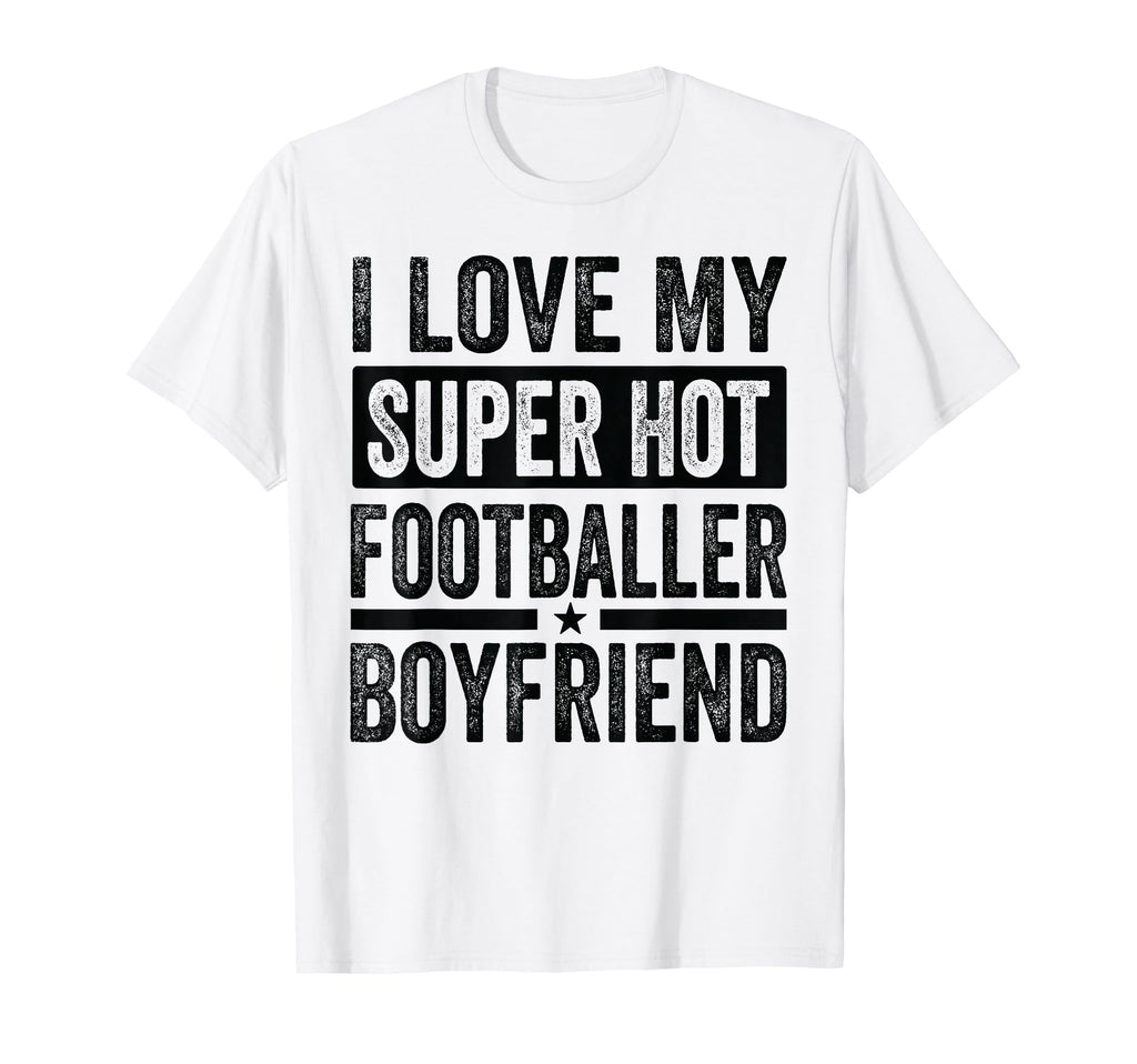 I Love My Super Hot Footballer T-Shirt - Casual Everyday Wear Men Women - T-Shirt, Sweatshirt, Hoodie